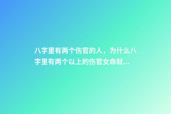 八字里有两个伤官的人，为什么八字里有两个以上的伤官女命就是贱命 我命里两个伤官是严重克夫吗-第1张-观点-玄机派